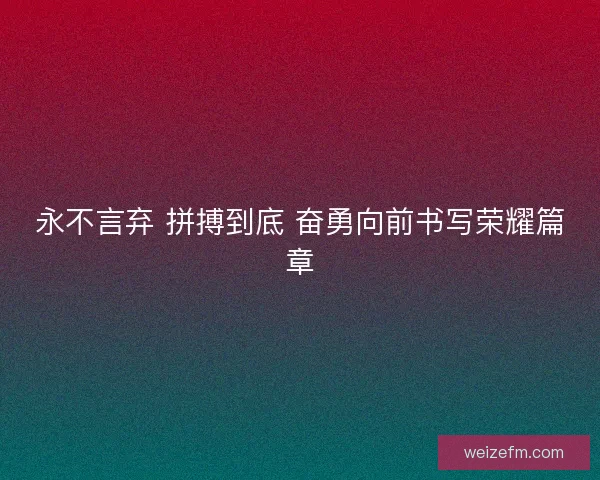 永不言弃 拼搏到底 奋勇向前书写荣耀篇章