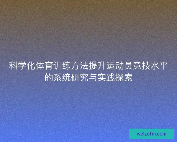 科学化体育训练方法提升运动员竞技水平的系统研究与实践探索