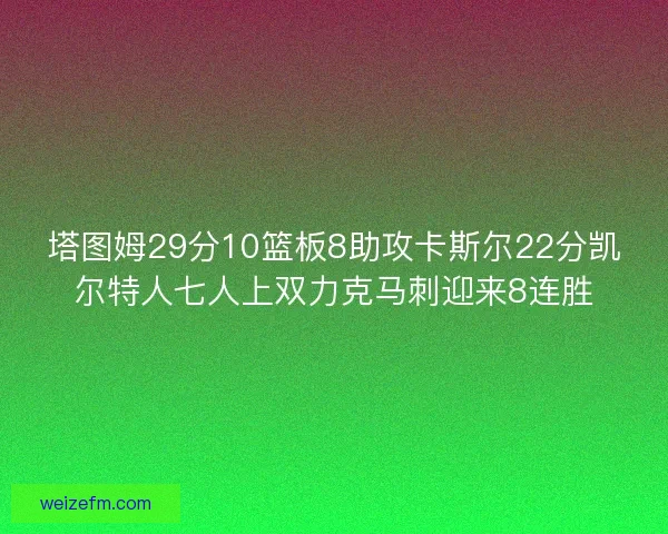 塔图姆29分10篮板8助攻卡斯尔22分凯尔特人七人上双力克马刺迎来8连胜